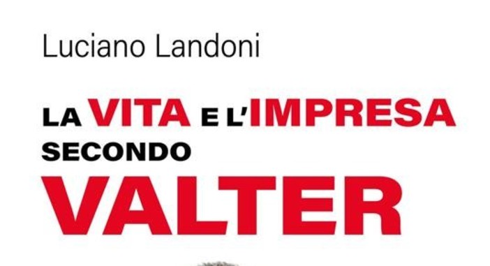 &quot;La vita e l'impresa secondo Valter&quot;: il nuovo libro di Luciano Landoni